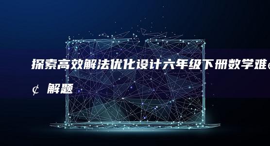 探索高效解法：优化设计六年级下册数学难题解题秘诀