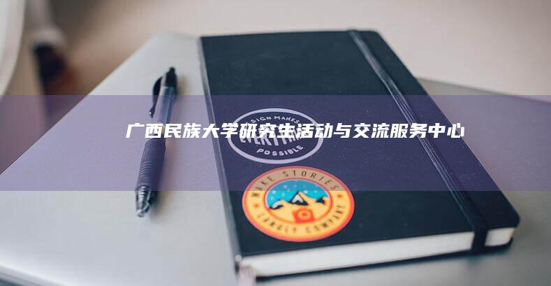 广西民族大学研究生活动与交流服务中心